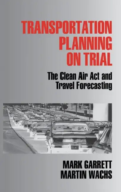 Transportation Planning on Trial: The Clean Air Act and Travel Forecasting by Mark Garrett, Martin Wachs