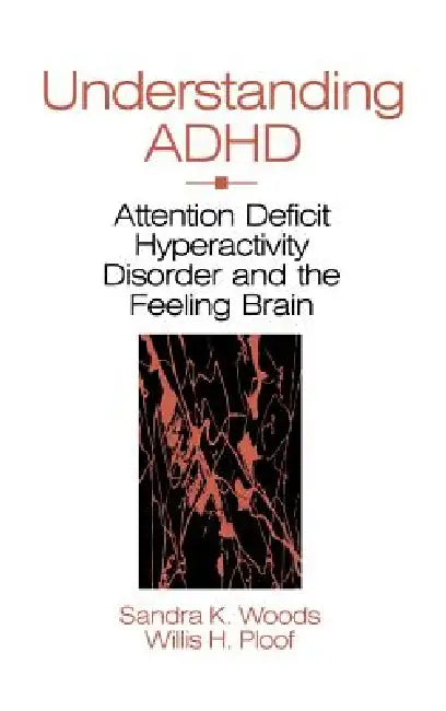 Understanding ADHD: Attention Deficit Hyperactivity Disorder and the Feeling Brain by Sandra K. Woods, Willis H. Ploof