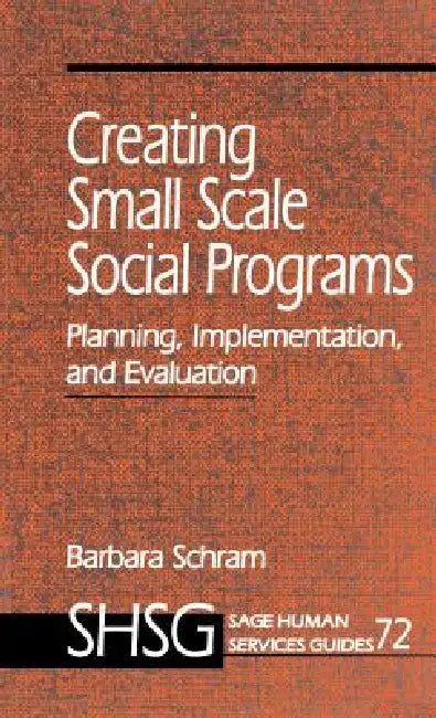 Creating Small Scale Social Programs: Planning, Implementation, and Evaluation by Barbara Schram