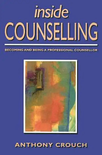 Inside Counselling: Becoming and Being a Professional Counsellor by Anthony Crouch