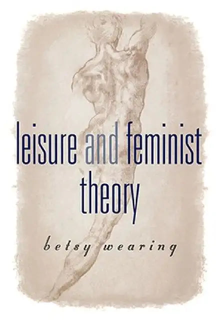 Leisure and Feminist Theory by Betsy M. Wearing