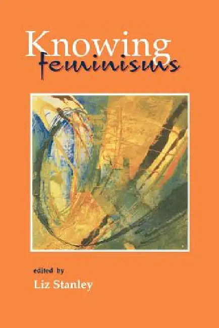 Knowing Feminisms: On Academic Borders, Territories and Tribes by Elizabeth Stanley