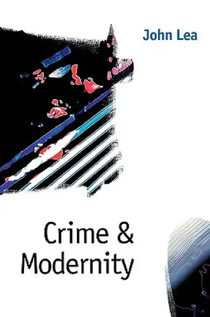Crime and Modernity: Continuities in Left Realist Criminology by John Lea