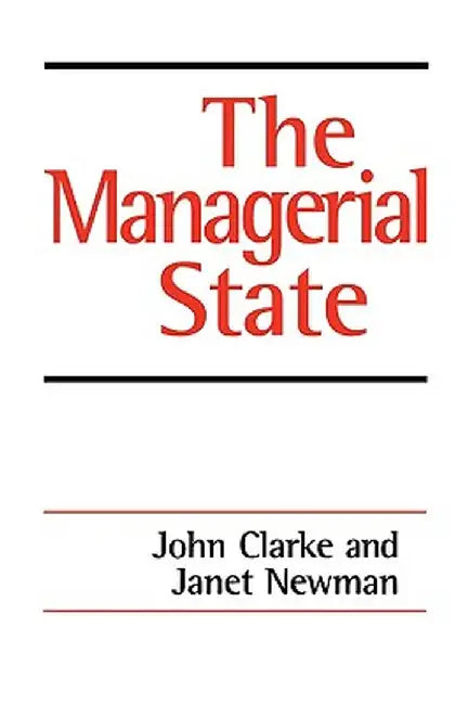 The Managerial State: Power, Politics and Ideology in the Remaking of Social Welfare by John H. Clarke