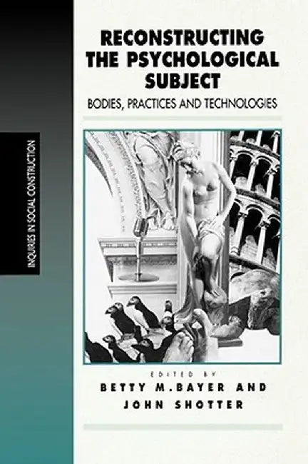 Reconstructing the Psychological Subject: Bodies, Practices, and Technologies by Betty Bayer