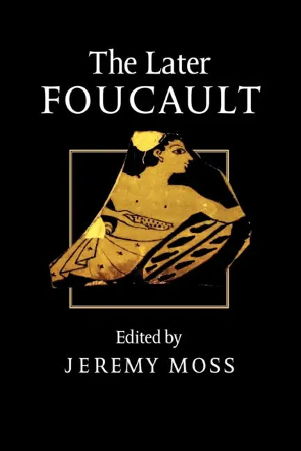 The Later Foucault: Politics and Philosophy by Jeremy Moss