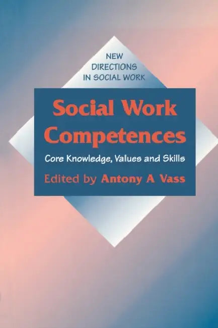 Social Work Competences: Core Knowledge, Values and Skills by Anthony Andreas Vass, Antony A. Vass, Anthony Vass