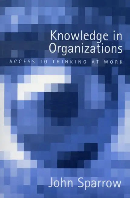Knowledge in Organizations: Access to Thinking at Work by John