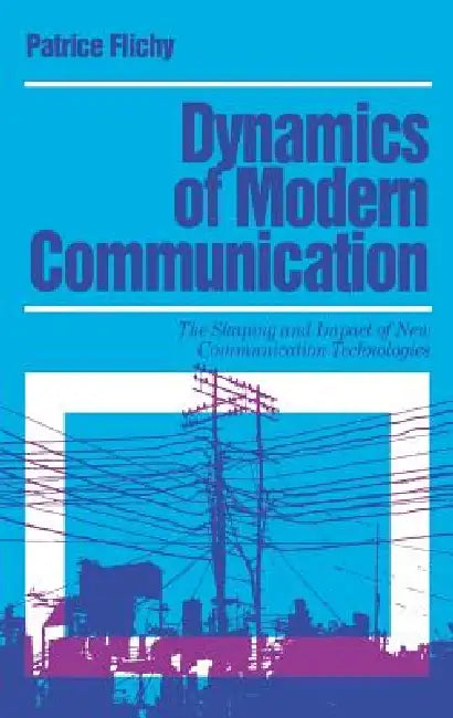 Dynamics of Modern Communication: The Shaping and Impact of New Communication Technologies by Patrice Flichy