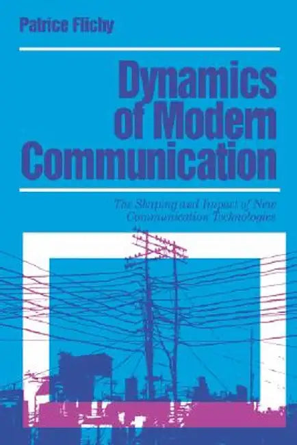 Dynamics of Modern Communication: The Shaping and Impact of New Communication Technologies by Patrice Flichy