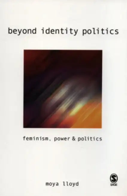 Beyond Identity Politics: Feminism, Power and Politics by Moya Lloyd