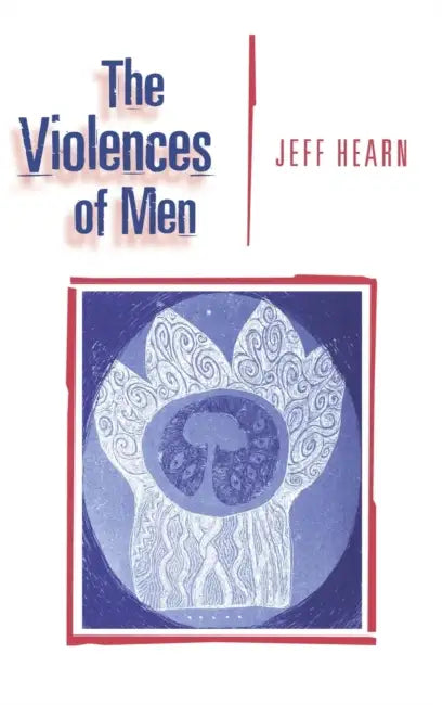 The Violences of Men: How Men Talk About and How Agencies Respond to Men's Violence to Women by Jeff R. Hearn