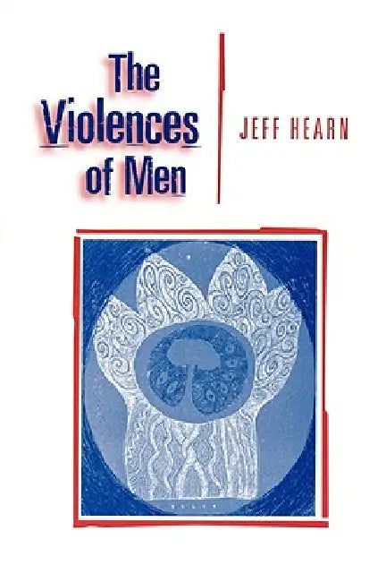 The Violences of Men: How Men Talk About and How Agencies Respond to Men's Violence to Women by Jeff R. Hearn