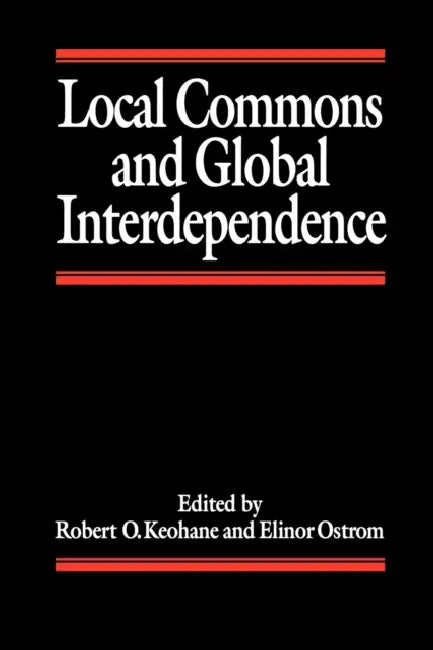 Local Commons and Global Interdependence by Robert Keohane, Elinor Ostrom, Robert O. Keohane