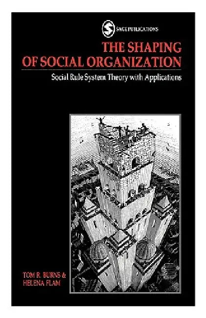 The Shaping of Social Organization: Social Rule System Theory with Applications by Tom R. Burns, Helena Flam, Richard Burns