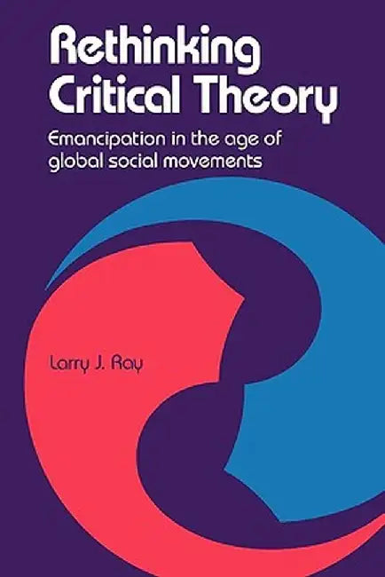 Rethinking Critical Theory: Emancipation in the Age of Global Social Movements by Larry Ray