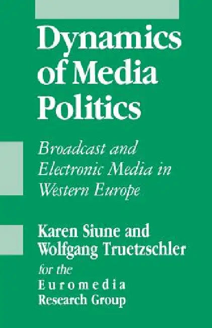 Dynamics of Media Politics: Broadcast and Electronic Media in Western Europe by Euromedia Research Group, Karen Siune, Wolfgang Treutzschler