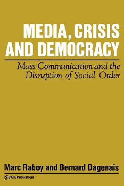 Media, Crisis and Democracy: Mass Communication and the Disruption of Social Order by Marc Raboy, Bernard Dagenais, Marc Raboy