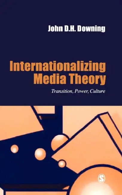 Internationalizing Media Theory: Transition, Power, Culture by John D. H. Downing