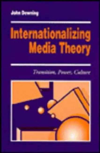 Internationalizing Media Theory: Transition, Power, Culture by John D. H. Downing