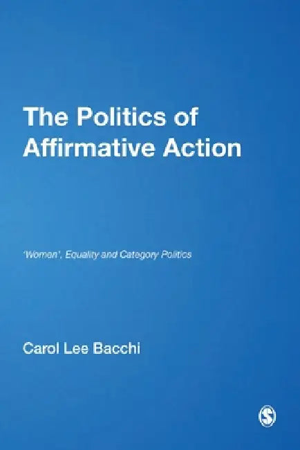 The Politics of Affirmative Action: 'Women', Equality and Category Politics by Carol Lee Bacchi
