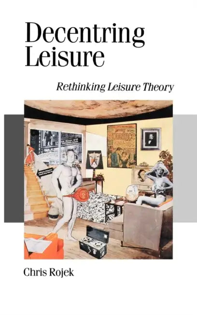 Decentring Leisure: Rethinking Leisure Theory by Chris Rojek