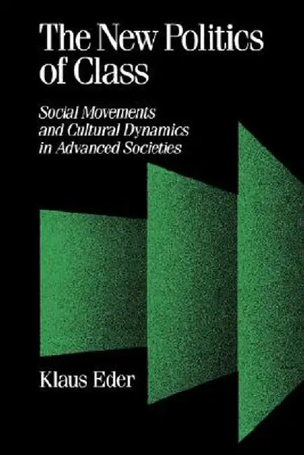 The New Politics of Class: Social Movements and Cultural Dynamics in Advanced Societies by Klaus Eder