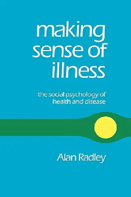Making Sense of Illness: The Social Psychology of Health and Disease by Alan Radley, Radley