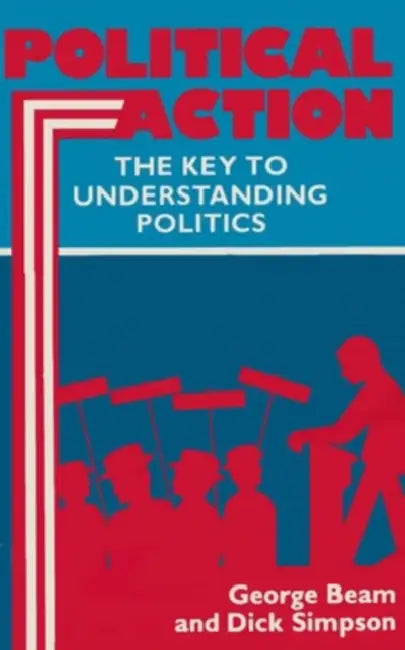Political Action: Key to Understanding Politics by Dick Simpson, George Beam, George Beam