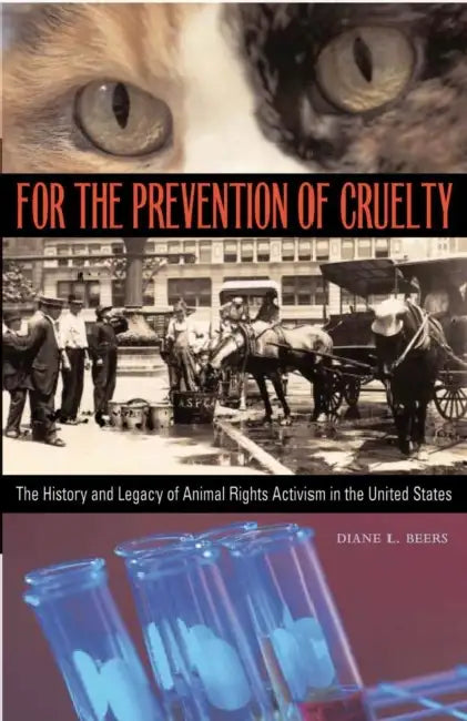 For the Prevention of Cruelty: The History and Legacy of Animal Rights Activism in the United States by Diane L. Beers