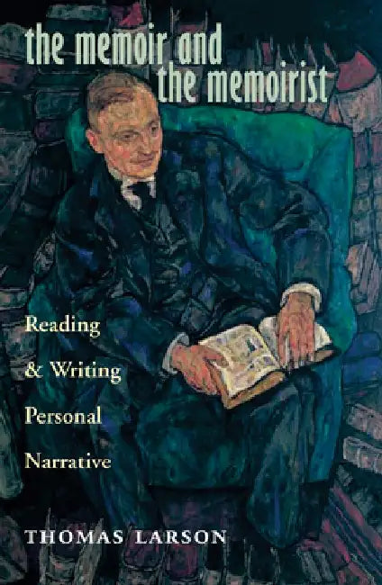 The Memoir and the Memoirist: Reading and Writing Personal Narrative by Thomas Larson