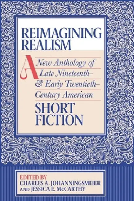 Reimagining Realism: A New Anthology of Late Nineteenth- And Early Twentieth-Century American Short Fiction by Charles A. Johanningsmeier