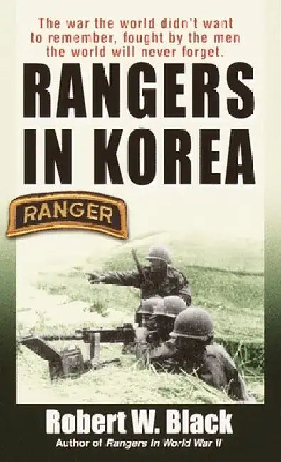 Rangers in Korea: The War the World Didn't Want to Remember, Fought by the Men the World Will Never Forget by Robert W. Black