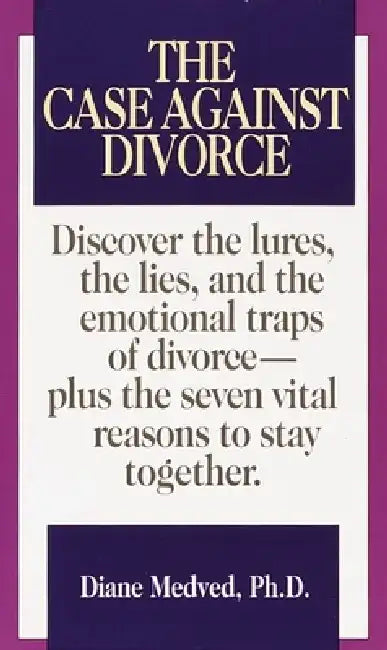 The Case Against Divorce: Discover the Lures, the Lies, and the Emotional Traps of Divorce-Plus the Seven Vital Reasons to Stay Together by Diane Medved