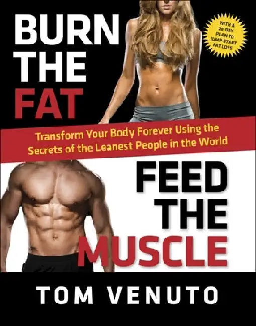Burn the Fat, Feed the Muscle: Transform Your Body Forever Using the Secrets of the Leanest People in the World by Tom Venuto