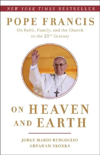 On Heaven and Earth: Pope Francis on Faith, Family, and the Church in the Twenty-First Century by Jorge Mario Bergoglio