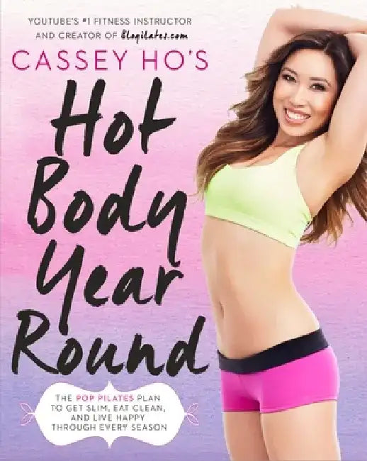Cassey Ho's Hot Body Year-Round: The Pop Pilates Plan to Get Slim, Eat Clean, and Live Happy Through Every Season by Cassey Ho