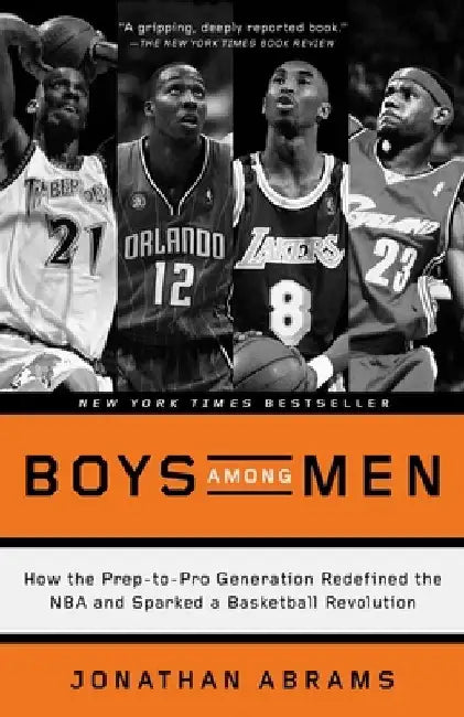 Boys Among Men: How the Prep-to-Pro Generation Redefined the NBA and Sparked a Basketball Revolution by Jonathan Abrams