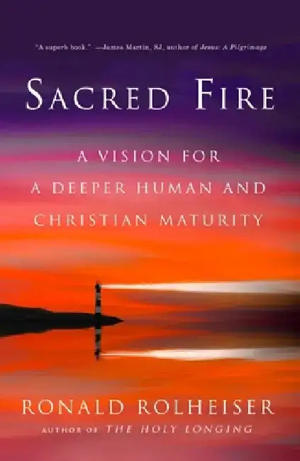 Sacred Fire: A Vision for a Deeper Human and Christian Maturity by Ronald Rolheiser