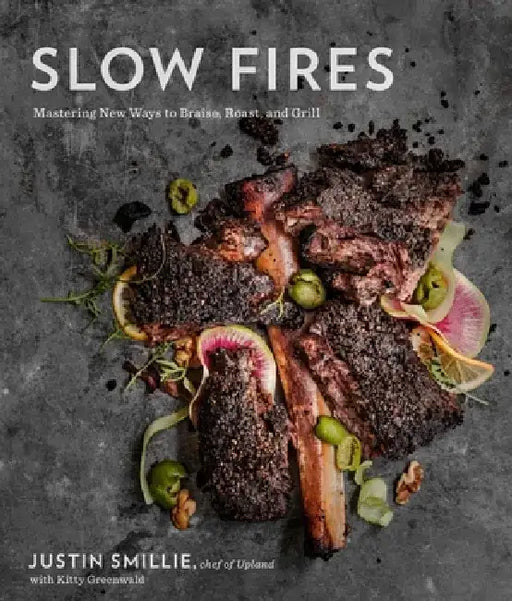 Slow Fires: Mastering New Ways to Braise, Roast, and Grill: A Cookbook by Justin Smillie