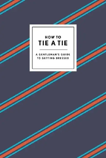 How to Tie a Tie: A Gentleman's Guide to Getting Dressed by Potter Style