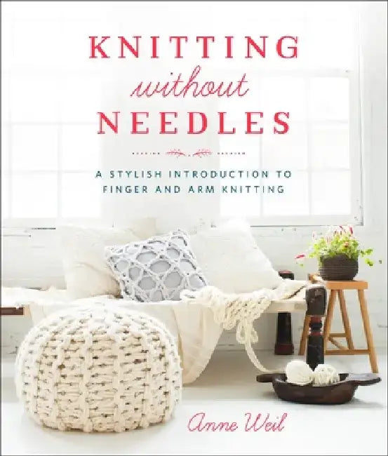 Knitting Without Needles: A Stylish Introduction to Finger and Arm Knitting by Anne Weil