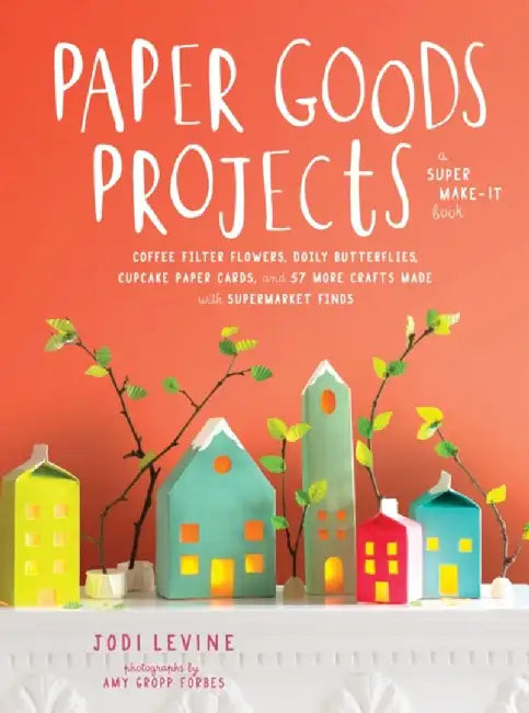 Paper Goods Projects: Coffee Filter Flowers, Doily Butterflies, Cupcake Paper Cards, and 57 More Crafts Made with Supermarket Finds by Jodi Levine
