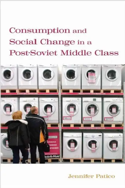 Consumption and Social Change in a Post-Soviet Middle Class by Jennifer Patico