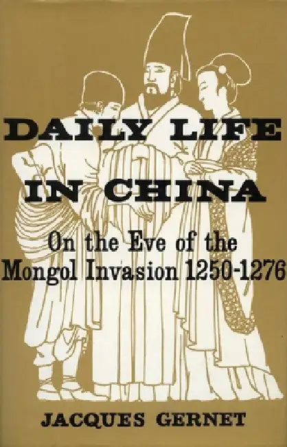 Daily Life in China on the Eve of the Mongol Invasion, 1250-1276 by Jacques Gernet