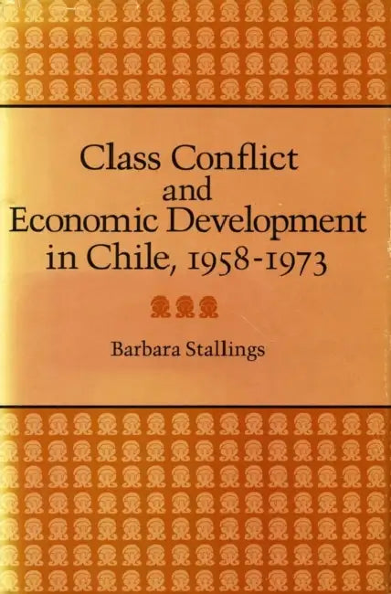 Class Conflict and Economic Development in Chile, 1958-1973 by Barbara Stallings
