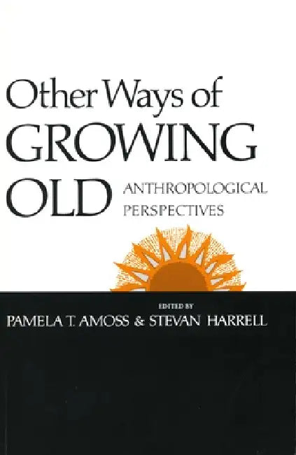 Other Ways of Growing Old: Anthropological Perspectives by Pamela T. Amoss, Stevan Harrell