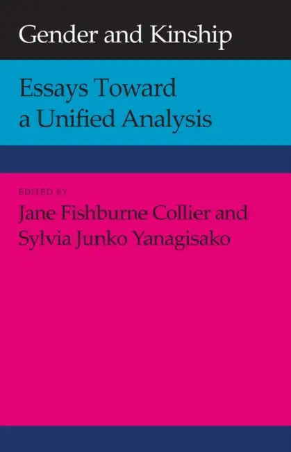 Gender and Kinship: Essays Toward a Unified Analysis by Jane Fishburne Collier, Sylvia Junko Yanagisako