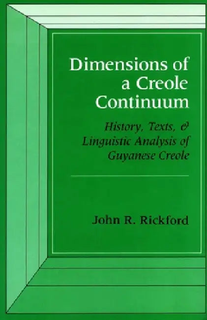 Dimensions of a Creole Continuum: History, Texts, and Linguistic Analysis of Guyanese Creole by John R. Rickford