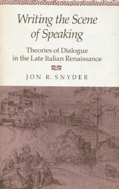 Writing the Scene of Speaking: Theories of Dialogue in the Late Italian Renaissance by Jon R. Snyder